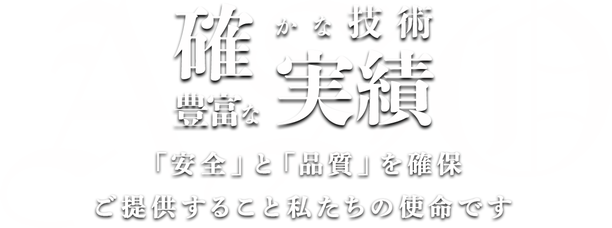 確かな技術と豊富な実績。「安全」と「品質」を確保・ご提供すること私たちの使命です。